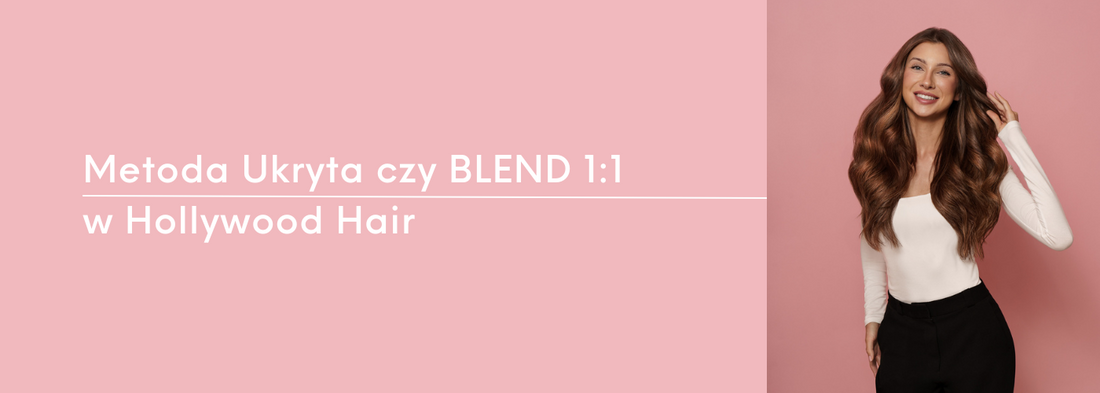 Metoda Ukryta czy BLEND 1:1 - Która technika przedłużania włosów będzie idealna dla Ciebie? - HollywoodHair