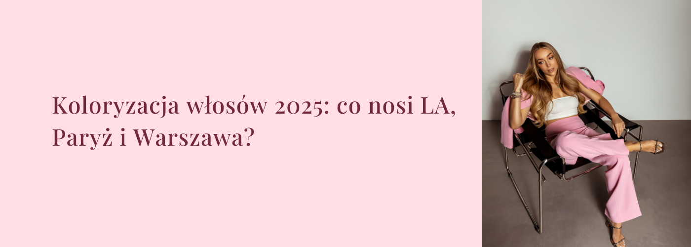 Koloryzacja włosów 2025: co nosi LA, Paryż i Warszawa? - HollywoodHair