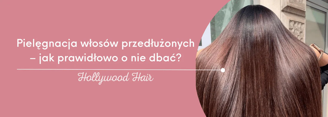 Pielęgnacja włosów przedłużonych – jak prawidłowo o nie dbać? - HollywoodHair
