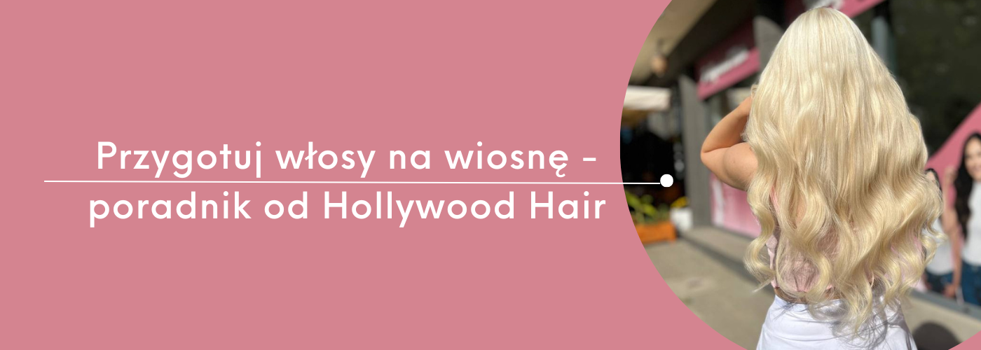 Przygotuj włosy na wiosnę - poradnik od Hollywood Hair - HollywoodHair