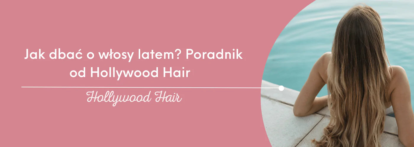 Jak dbać o włosy latem? Poradnik od Hollywood Hair - HollywoodHair